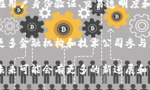 海南省区块链银行，作为一个相对新兴的金融探索领域，正逐步受到关注。以下是一些在海南省内涉及区块链技术的银行和金融机构：

### 1. 海南银行
海南银行积极探索区块链技术在金融服务中的应用，旨在提高金融效率和透明度。该银行已推出多项基于区块链的金融产品，如资产证券化和供应链金融解决方案。

### 2. 其他地方性银行
除了海南银行，一些地方性银行也在进行区块链技术的试点和探索。这些银行通常与科技公司合作，开发区块链应用，以满足日益增长的金融科技需求。

### 3. 互联网金融平台
海南省内的一些互联网金融平台同样在利用区块链技术来增强其服务。例如，这些平台可能会在用户身份验证、交易透明度和数据安全等方面应用区块链。

### 4. 政府支持的区块链项目
海南省政府对于区块链技术持积极态度，已经启动了一些支持区块链发展的项目，可能会吸引更多金融机构和技术公司参与。

以上是一些海南省区块链银行及相关机构的情况，区块链技术的应用仍在不断发展和探索中，未来可能会有更多的新进展和变化。请注意，这一信息会随着行业发展而更新，具体情况可以参考最新的行业报告和官方公告。