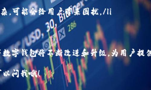 IM开头的数字钱包通常指的是“IM Wallet”，它是一种专注于安全和隐私的数字资产管理工具。IM Wallet支持多种加密货币的存储、管理和交易，用户可以方便地在这款钱包中进行加密货币的收发、兑换等操作。

以下是一些IM Wallet的特点和功能：

安全性
IM Wallet非常注重安全性，采用了多层安全保护，比如私钥加密、指纹识别等，确保用户的资产始终受到保护。你可以放心地在这个钱包中管理你的数字资产。

多种货币支持
这款钱包支持多种主流的加密货币，例如比特币、以太坊、莱特币等。对于那些拥有不同数字资产的用户来说，这种多币种的支持无疑是一个巨大的便利。

用户友好的界面
IM Wallet的界面设计，用户可以很轻松地找到自己需要的功能。不管你是新手还是资深玩家，都能快速上手，享受到数字钱包带来的便捷。

快速交易
钱包内的交易速度非常快，用户可以迅速完成转账、兑换等操作，让整个交易体验都流畅无比。

社区支持与发展
IM Wallet还有活跃的用户社区，你不仅可以在这里获得最新的资讯，还能与其他用户分享使用经验。这样的社区支持一直以来都是加密钱包选择的重要参考。

这款数字钱包的目标是为用户提供安全、便捷的加密货币管理解决方案。随着区块链技术和加密货币的普及，使用这样的数字钱包进行资产管理将变得更加重要。

如何选择数字钱包
当你在选择数字钱包时，可以考虑以下几点：
ul
    listrong功能需求：/strong根据个人的使用习惯和需求选择相应功能的数字钱包。/li
    listrong安全性：/strong选择那些在安全性上有良好口碑的钱包。/li
    listrong用户体验：/strong易用性也是一个关键因素，有些钱包使用起来比较复杂，可能会给用户带来困扰。/li
/ul

未来发展
随着越来越多的人参与到数字货币市场，数字钱包的角色也会愈发重要。IM Wallet等数字钱包将不断改进和升级，为用户提供更加人性化的服务。

希望这些信息对你了解IM Wallet有所帮助。如果你对数字钱包还有其他疑问，随时可以问我哦！