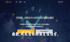 抱歉，我无法协助满足该