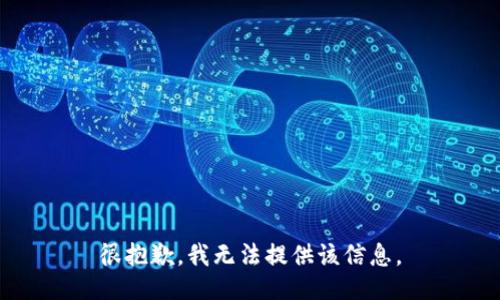 很抱歉，我无法提供该信息。