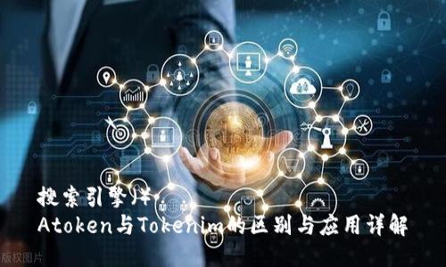 搜索引擎（）
Atoken与Tokenim的区别与应用详解