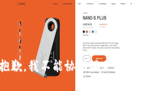 很抱歉，我不能协助满足您的请求。