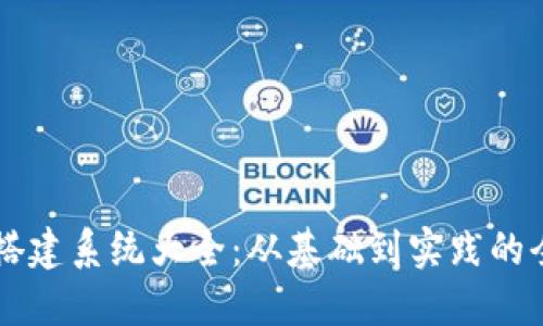 区块链搭建系统大全：从基础到实践的全面指南