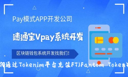 : 如何通过Tokenim平台充值FT（Fantom Token）详解
