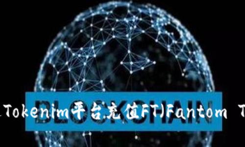 : 如何通过Tokenim平台充值FT（Fantom Token）详解