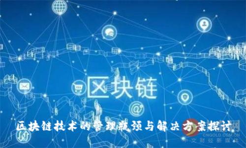 区块链技术的管理瓶颈与解决方案探讨