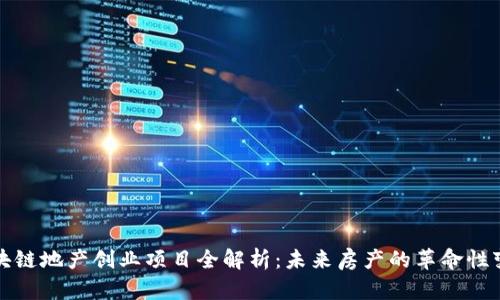 区块链地产创业项目全解析：未来房产的革命性变化