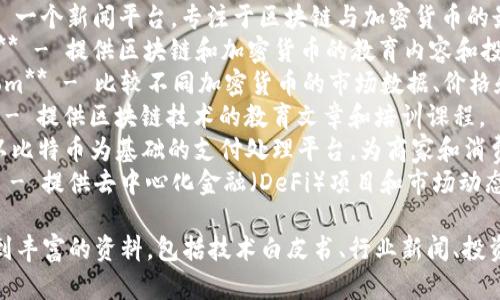 以下是一些与区块链相关的网址，您可以访问这些网站以获取更多信息与资源：

1. **Bitcoin.org** - 比特币的官方网站，提供比特币相关的基础知识和资源。
2. **Ethereum.org** - 以太坊的官方网站，介绍以太坊平台及其使用案例。
3. **CoinMarketCap.com** - 专注于提供各种加密货币市场数据和信息的热门网站。
4. **Blockchain.com** - 提供区块链钱包、数据和交易相关服务的平台。
5. **CoinDesk.com** - 一个新闻平台，专注于区块链与加密货币的最新动态和深度分析。
6. **Investopedia.com** - 提供区块链和加密货币的教育内容和投资案例。
7. **CryptoCompare.com** - 比较不同加密货币的市场数据、价格和技术。
8. **Blockgeeks.com** - 提供区块链技术的教育文章和培训课程。
9. **Bitpay.com** - 以比特币为基础的支付处理平台，为商家和消费者提供服务。
10. **DeFiPulse.com** - 提供去中心化金融（DeFi）项目和市场动态的汇总。

访问这些网站，您可以找到丰富的资料，包括技术白皮书、行业新闻、投资分析和教育资源等信息。