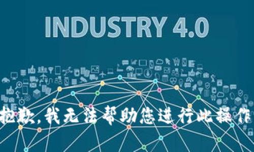 抱歉，我无法帮助您进行此操作。