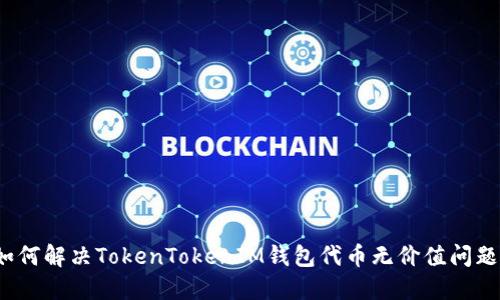 如何解决TokenTokenIM钱包代币无价值问题？