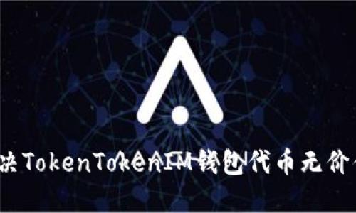 如何解决TokenTokenIM钱包代币无价值问题？