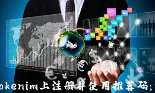 
如何在Tokenim上注册并使用推荐码：详细指南
