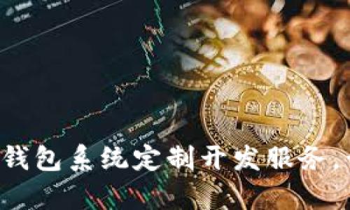专业TokenTokenIM钱包系统定制开发服务，开启您的区块链之旅