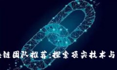 北京区块链团队推荐：探索顶尖技术与创新之路