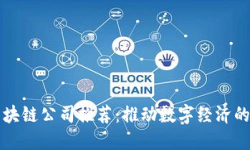 正规区块链公司推荐：推动数字经济的创新者