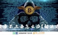 Tokenim登录不上去怎么办？