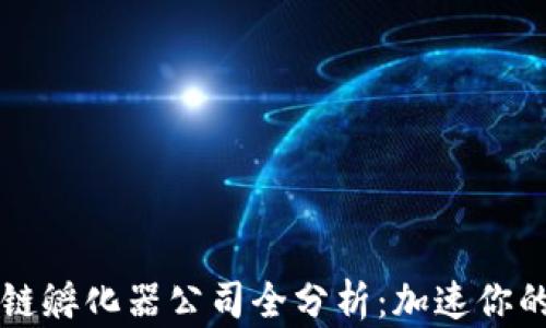 
成都区块链孵化器公司全分析：加速你的创业梦想