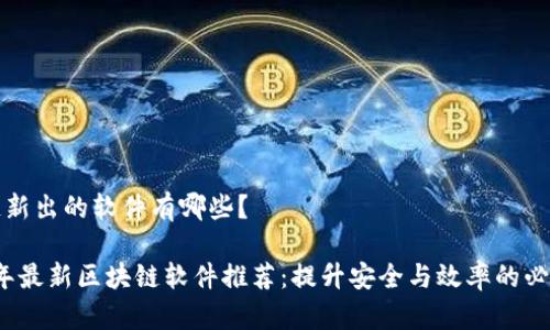 区块链新出的软件有哪些？

2023年最新区块链软件推荐：提升安全与效率的必备工具