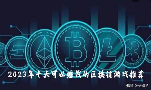 2023年十大可以赚钱的区块链游戏推荐