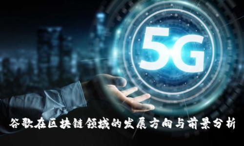 谷歌在区块链领域的发展方向与前景分析