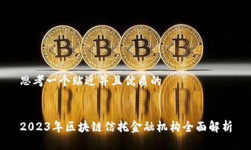 思考一个贴近并且优质的


2023年区块链信托金融机构全面解析