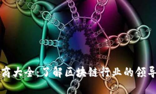 区块链发行商大全：了解区块链行业的领导者与创新者