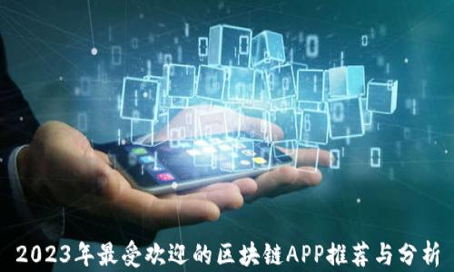 2023年最受欢迎的区块链APP推荐与分析