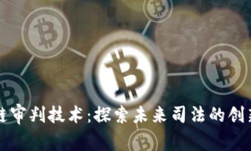 区块链审判技术：探索未来司法的创新之路