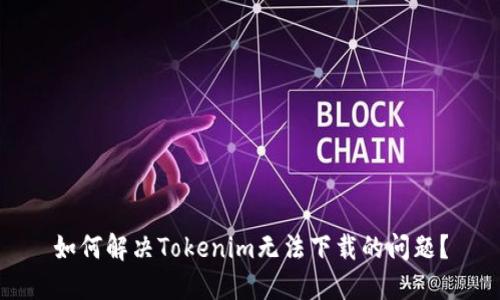 如何解决Tokenim无法下载的问题？